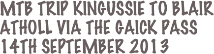 MTB Trip Kingussie to Blair atholl via the Gaick Pass
14th september 2013